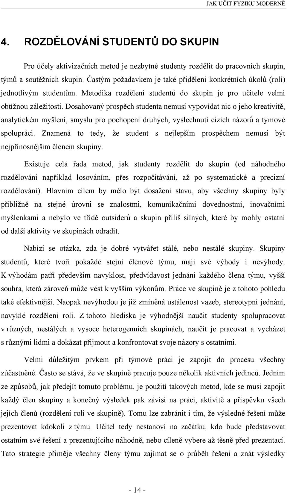 Dosahovaný prospěch studenta nemusí vypovídat nic o jeho kreativitě, analytickém myšlení, smyslu pro pochopení druhých, vyslechnutí cizích názorů a týmové spolupráci.