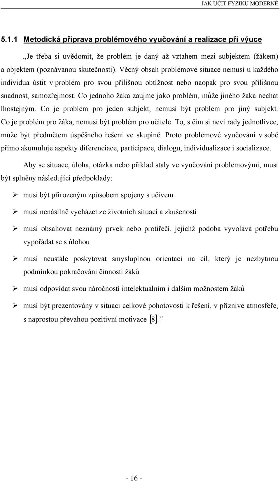 Co jednoho žáka zaujme jako problém, může jiného žáka nechat lhostejným. Co je problém pro jeden subjekt, nemusí být problém pro jiný subjekt. Co je problém pro žáka, nemusí být problém pro učitele.