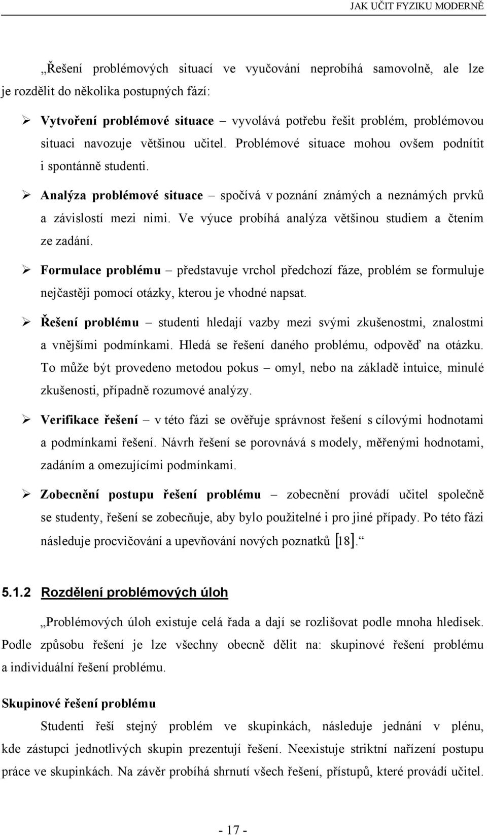 Ve výuce probíhá analýza většinou studiem a čtením ze zadání. Formulace problému představuje vrchol předchozí fáze, problém se formuluje nejčastěji pomocí otázky, kterou je vhodné napsat.