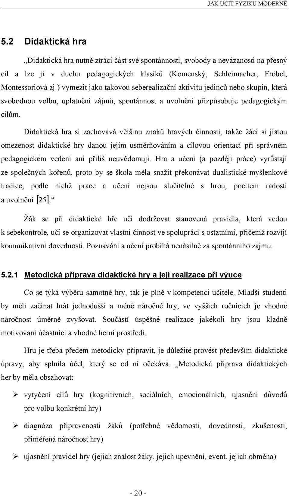 Didaktická hra si zachovává většinu znaků hravých činností, takže žáci si jistou omezenost didaktické hry danou jejím usměrňováním a cílovou orientací při správném pedagogickém vedení ani příliš