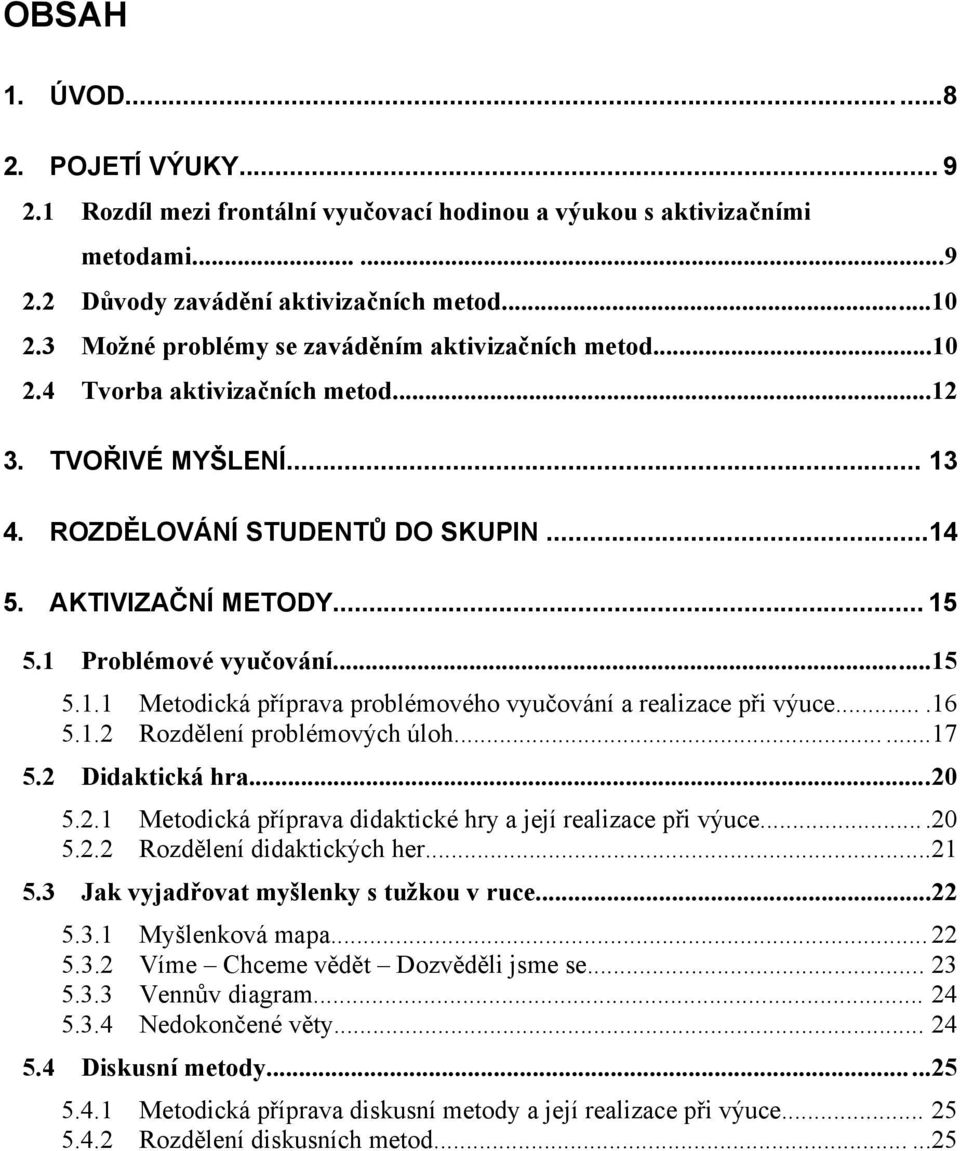 1 Problémové vyučování......15 5.1.1 Metodická příprava problémového vyučování a realizace při výuce....16 5.1.2 Rozdělení problémových úloh......17 5.2 Didaktická hra....20 5.2.1 Metodická příprava didaktické hry a její realizace při výuce.