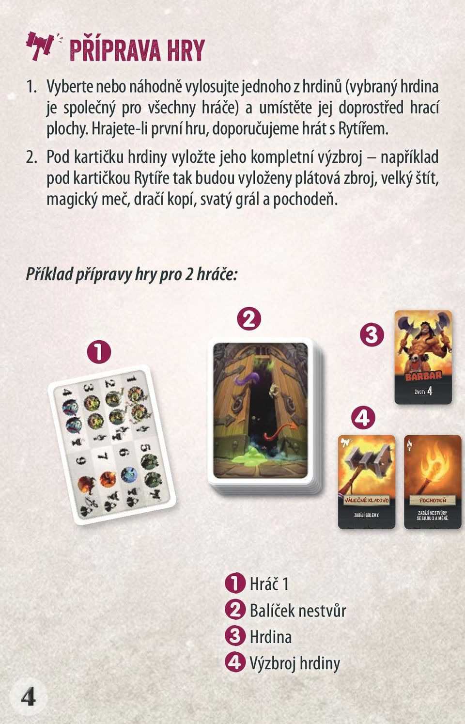 Pod kartičku hrdiny vyložte jeho kompletní výzbroj například pod kartičkou Rytíře tak budou vyloženy plátová zbroj, velký štít, magický meč, dračí kopí, svatý grál a