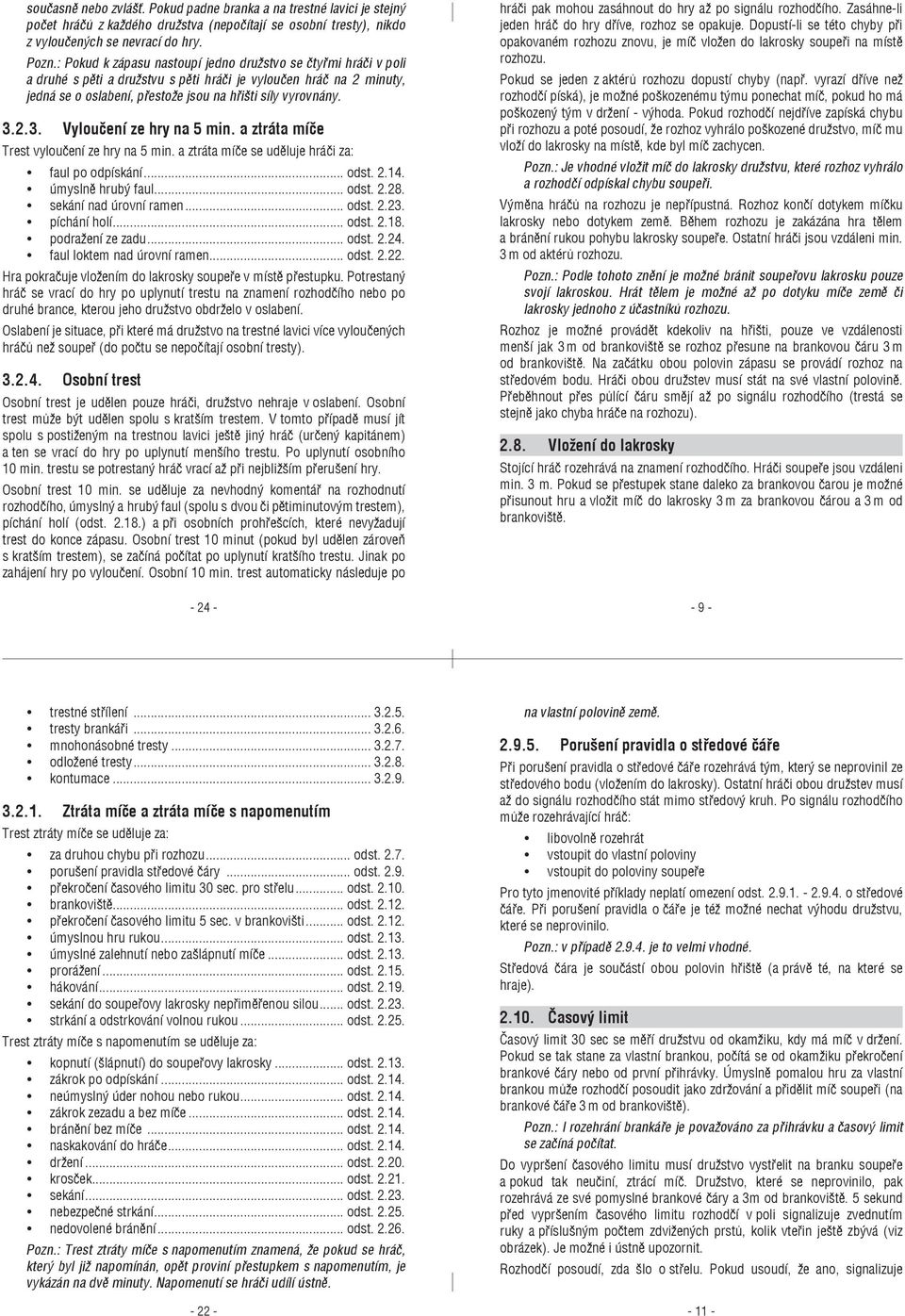 2.3. Vyloučení ze hry na 5 min. a ztráta míče Trest vyloučení ze hry na 5 min. a ztráta míče se uděluje hráči za: faul po odpískání... odst. 2.14. úmyslně hrubý faul... odst. 2.28.