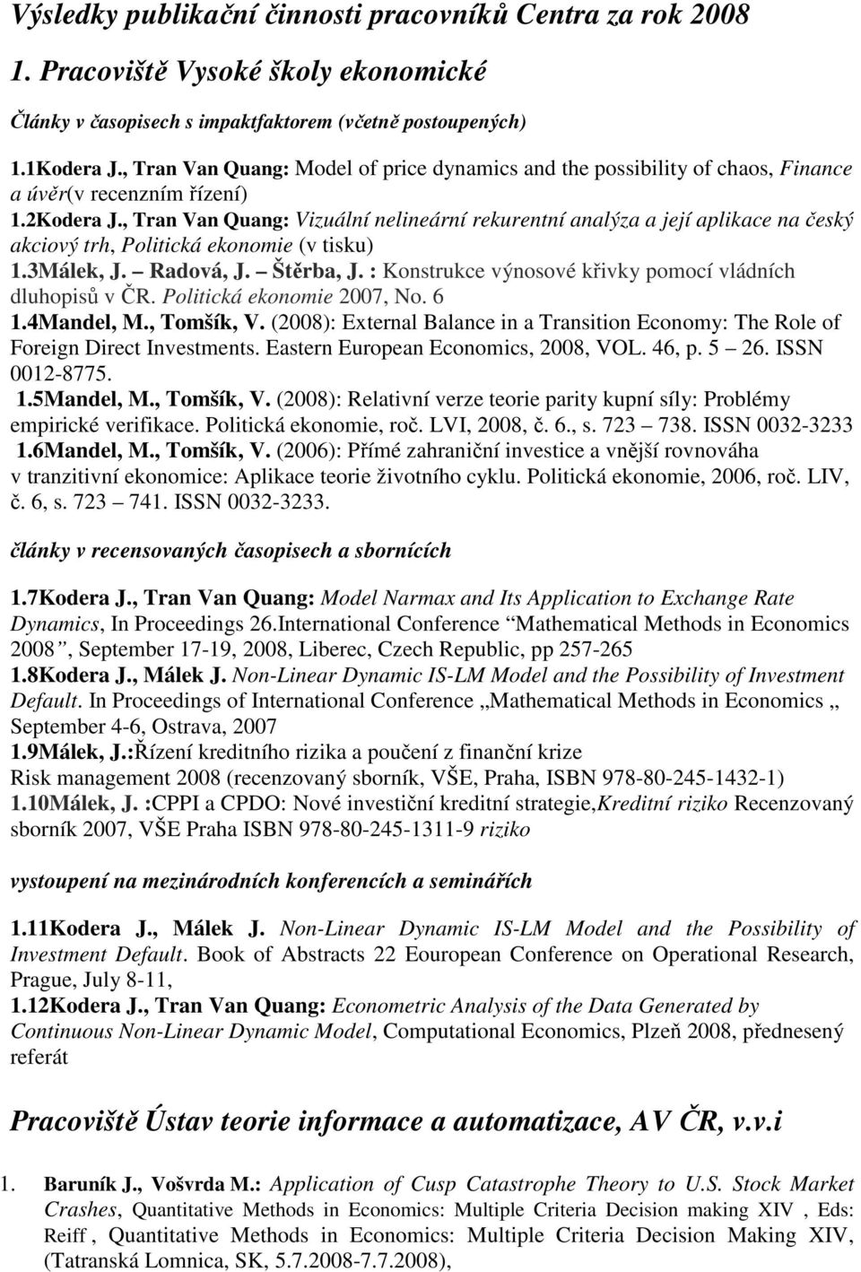 , Tran Van Quang: Vizuální nelineární rekurentní analýza a její aplikace na český akciový trh, Politická ekonomie (v tisku) 1.3Málek, J. Radová, J. Štěrba, J.