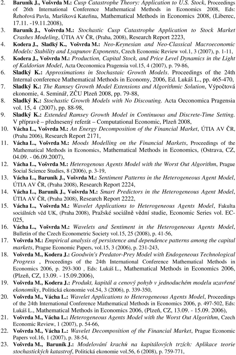 Baruník J., Vošvrda M.: Stochastic Cusp Catastrophe Application to Stock Market Crashes Modeling, ÚTIA AV ČR, (Praha, 2008), Research Report 2223, 4. Kodera J., Sladký K., Vošvrda M.: Neo-Keynesian and Neo-Classical Macroeconomic Models: Stability and Lyapunov Exponents, Czech Economic Review vol.