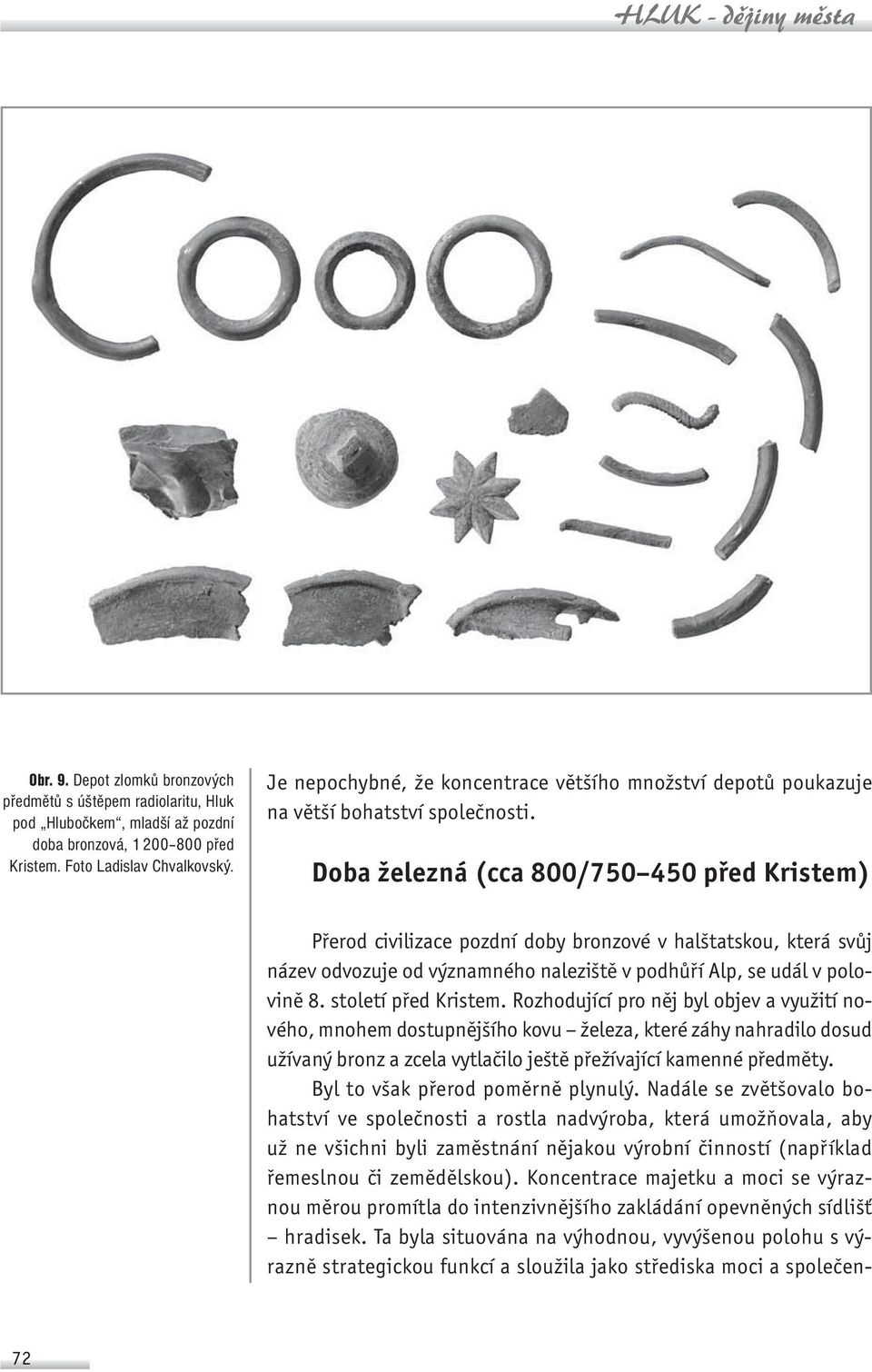 Doba železná (cca 800/750 450 před Kristem) Přerod civilizace pozdní doby bronzové v halštatskou, která svůj název odvozuje od významného naleziště v podhůří Alp, se udál v polovině 8.