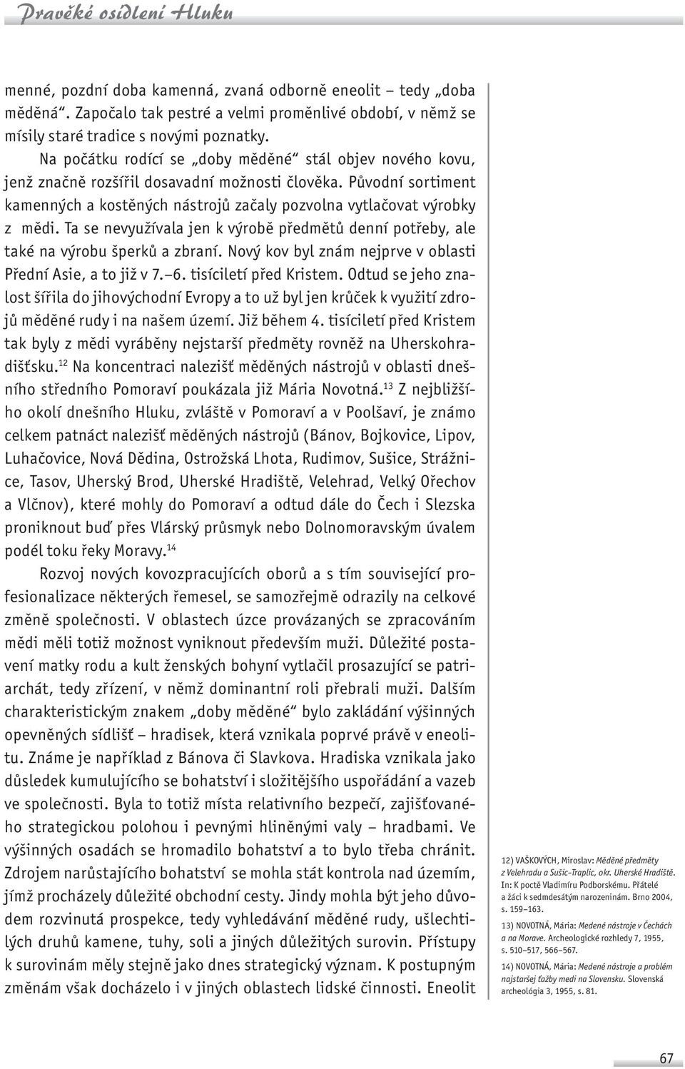 Ta se nevyužívala jen k výrobě předmětů denní potřeby, ale také na výrobu šperků a zbraní. Nový kov byl znám nejprve v oblasti Přední Asie, a to již v 7. 6. tisíciletí před Kristem.