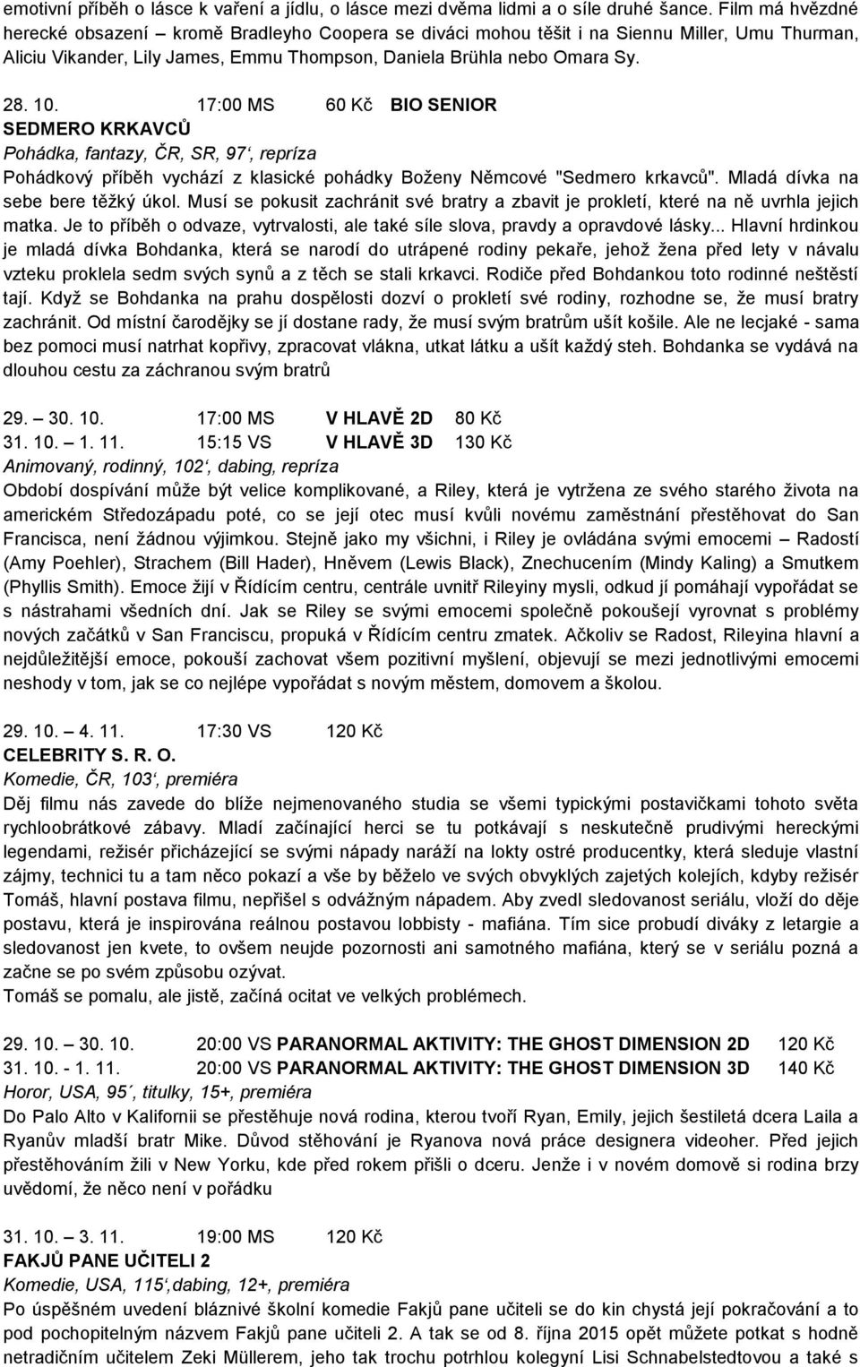 17:00 MS 60 Kč BIO SENIOR SEDMERO KRKAVCŮ Pohádka, fantazy, ČR, SR, 97, repríza Pohádkový příběh vychází z klasické pohádky Boženy Němcové "Sedmero krkavců". Mladá dívka na sebe bere těžký úkol.