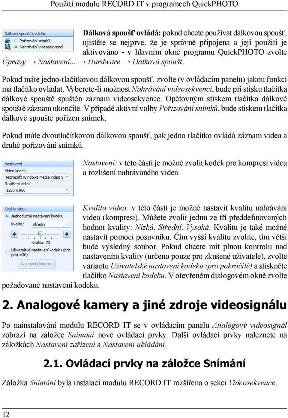 Vyberete-li možnost Nahrávání videosekvencí, bude při stisku tlačítka dálkové spouště spuštěn záznam videosekvence. Opětovným stiskem tlačítka dálkové spouště záznam ukončíte.