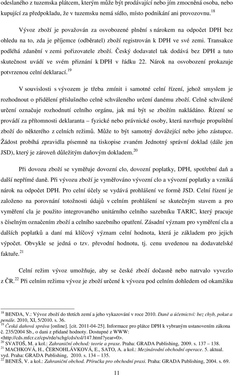 Transakce podléhá zdanění v zemi pořizovatele zboží. Český dodavatel tak dodává bez DPH a tuto skutečnost uvádí ve svém přiznání k DPH v řádku 22.