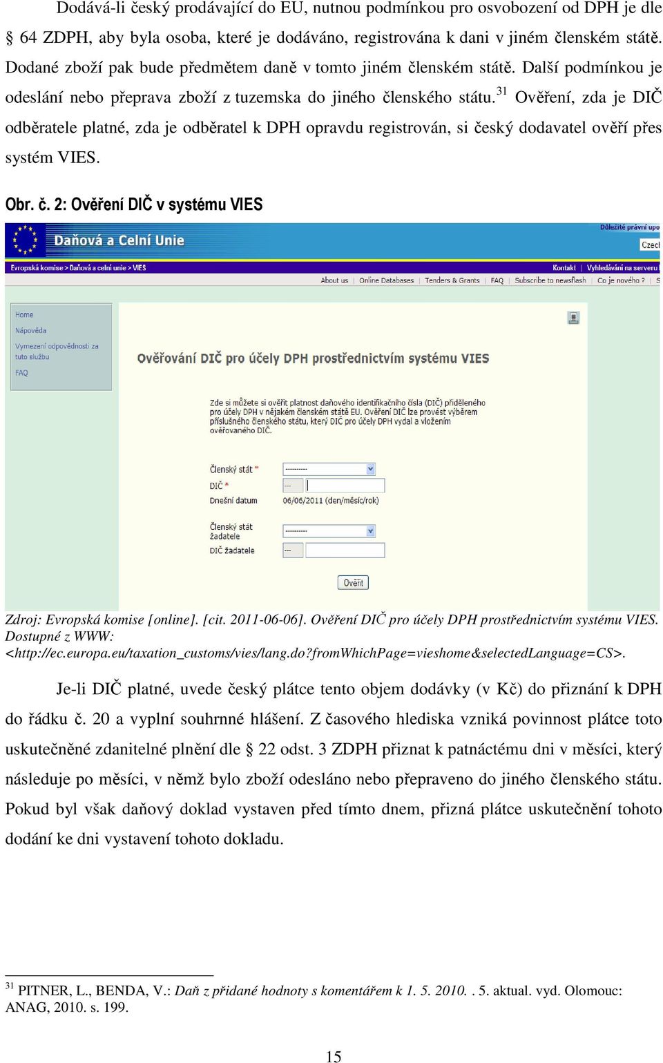 31 Ověření, zda je DIČ odběratele platné, zda je odběratel k DPH opravdu registrován, si český dodavatel ověří přes systém VIES. Obr. č. 2: Ověření DIČ v systému VIES Zdroj: Evropská komise [online].