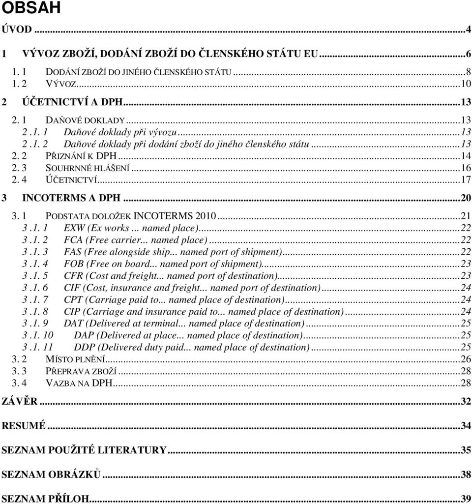 1 PODSTATA DOLOŽEK INCOTERMS 2010...21 3.1. 1 EXW (Ex works... named place)...22 3.1. 2 FCA (Free carrier... named place)...22 3.1. 3 FAS (Free alongside ship... named port of shipment)...22 3.1. 4 FOB (Free on board.