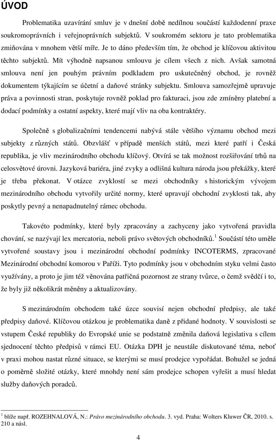 Avšak samotná smlouva není jen pouhým právním podkladem pro uskutečněný obchod, je rovněž dokumentem týkajícím se účetní a daňové stránky subjektu.