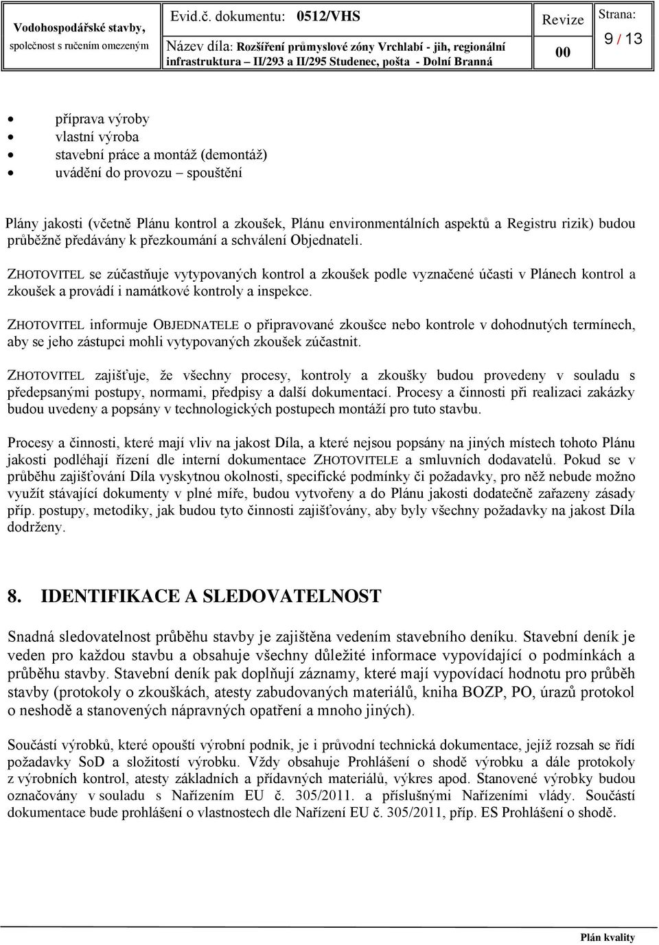 ZHOTOVITEL se zúčastňuje vytypovaných kontrol a zkoušek podle vyznačené účasti v Plánech kontrol a zkoušek a provádí i namátkové kontroly a inspekce.