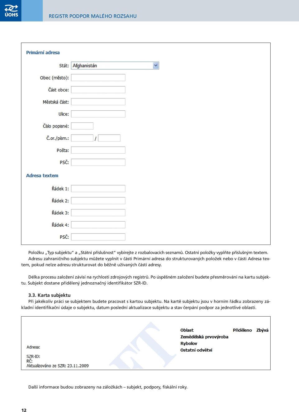 Délka procesu založení závisí na rychlosti zdrojových registrů. Po úspěšném založení budete přesměrováni na kartu subjektu. Subjekt dostane přidělený jednoznačný identifikátor SZR-ID. 3.