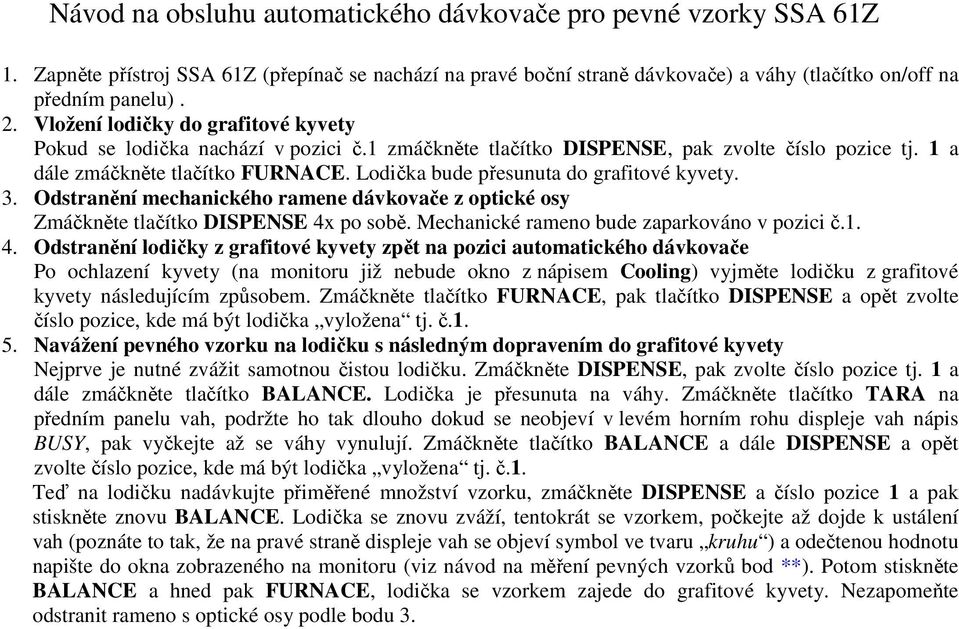 Lodička bude přesunuta do grafitové kyvety. 3. Odstranění mechanického ramene dávkovače z optické osy Zmáčkněte tlačítko DISPENSE 4x