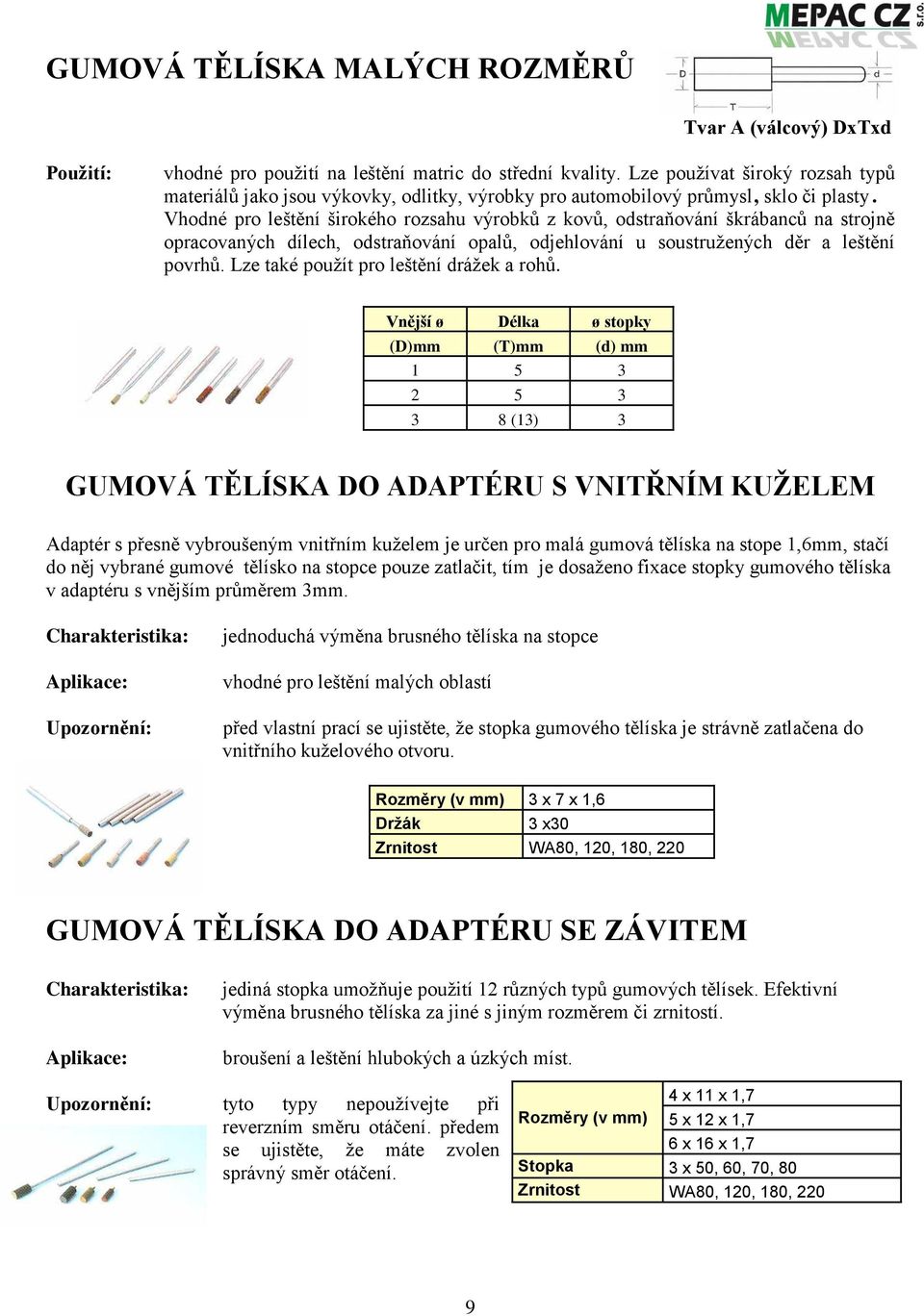 Vhodné pro leštění širokého rozsahu výrobků z kovů, odstraňování škrábanců na strojně opracovaných dílech, odstraňování opalů, odjehlování u soustružených děr a leštění povrhů.