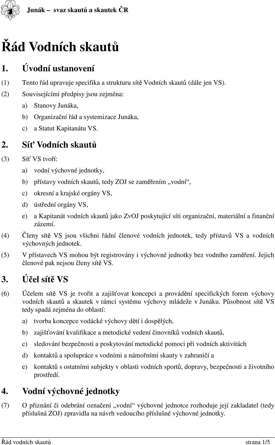 Sí Vodních skaut (3) Sí VS tvoí: a) vodní výchovné jednotky, b) pístavy vodních skaut, tedy ZOJ se zamením vodní, c) okresní a krajské orgány VS, d) ústední orgány VS, e) a Kapitanát vodních skaut