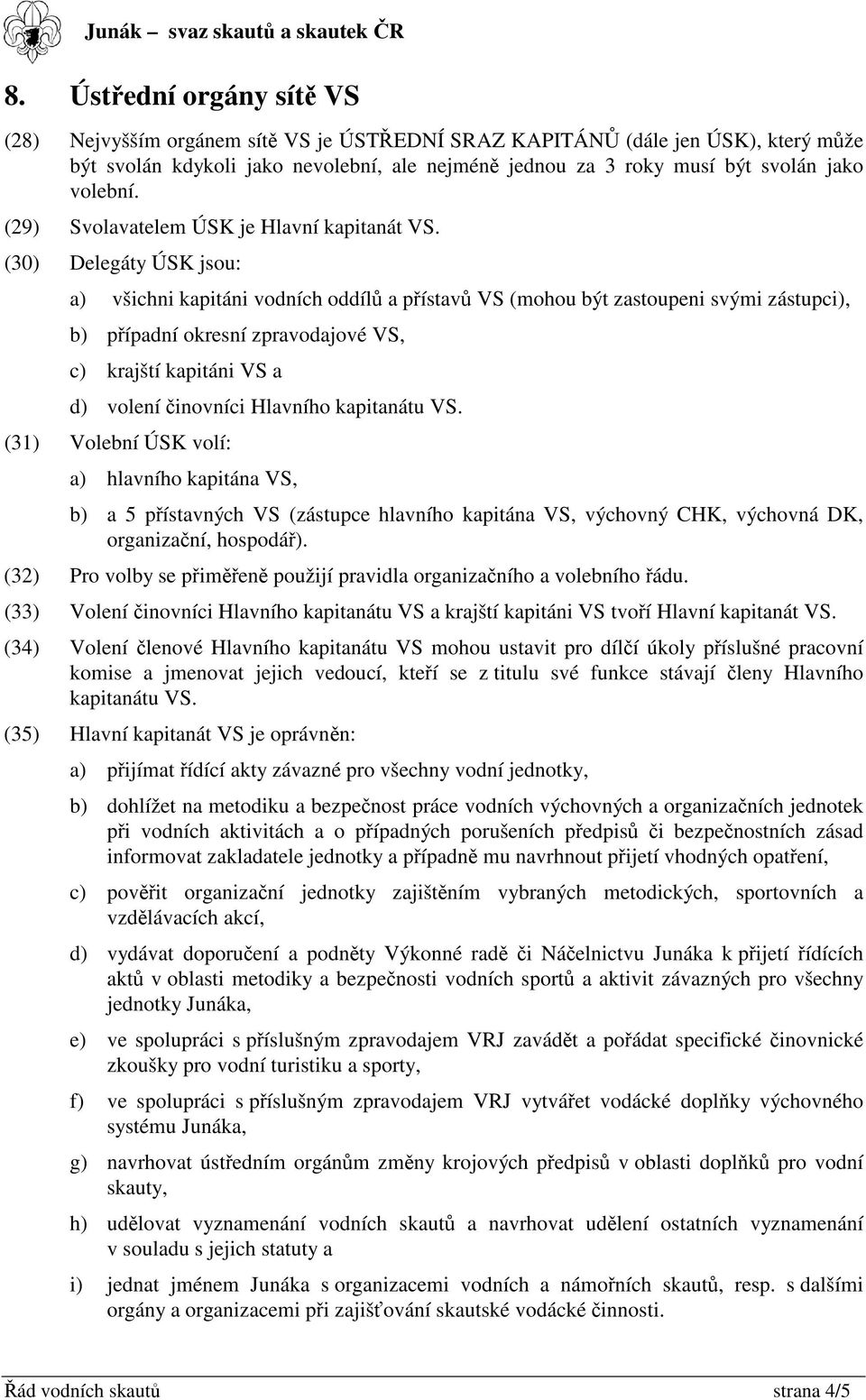 (30) Delegáty ÚSK jsou: a) všichni kapitáni vodních oddíl a pístav VS (mohou být zastoupeni svými zástupci), b) pípadní okresní zpravodajové VS, c) krajští kapitáni VS a d) volení inovníci Hlavního