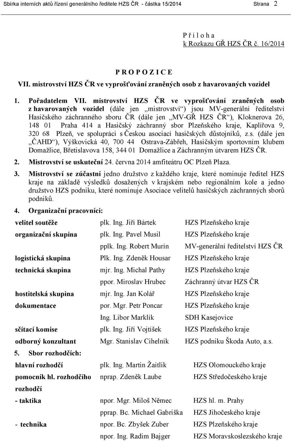 mistrovství HZS ČR ve vyprošťování zraněných osob z havarovaných vozidel (dále jen mistrovství ) jsou MV-generální ředitelství Hasičského záchranného sboru ČR (dále jen MV-GŘ HZS ČR ), Kloknerova 26,