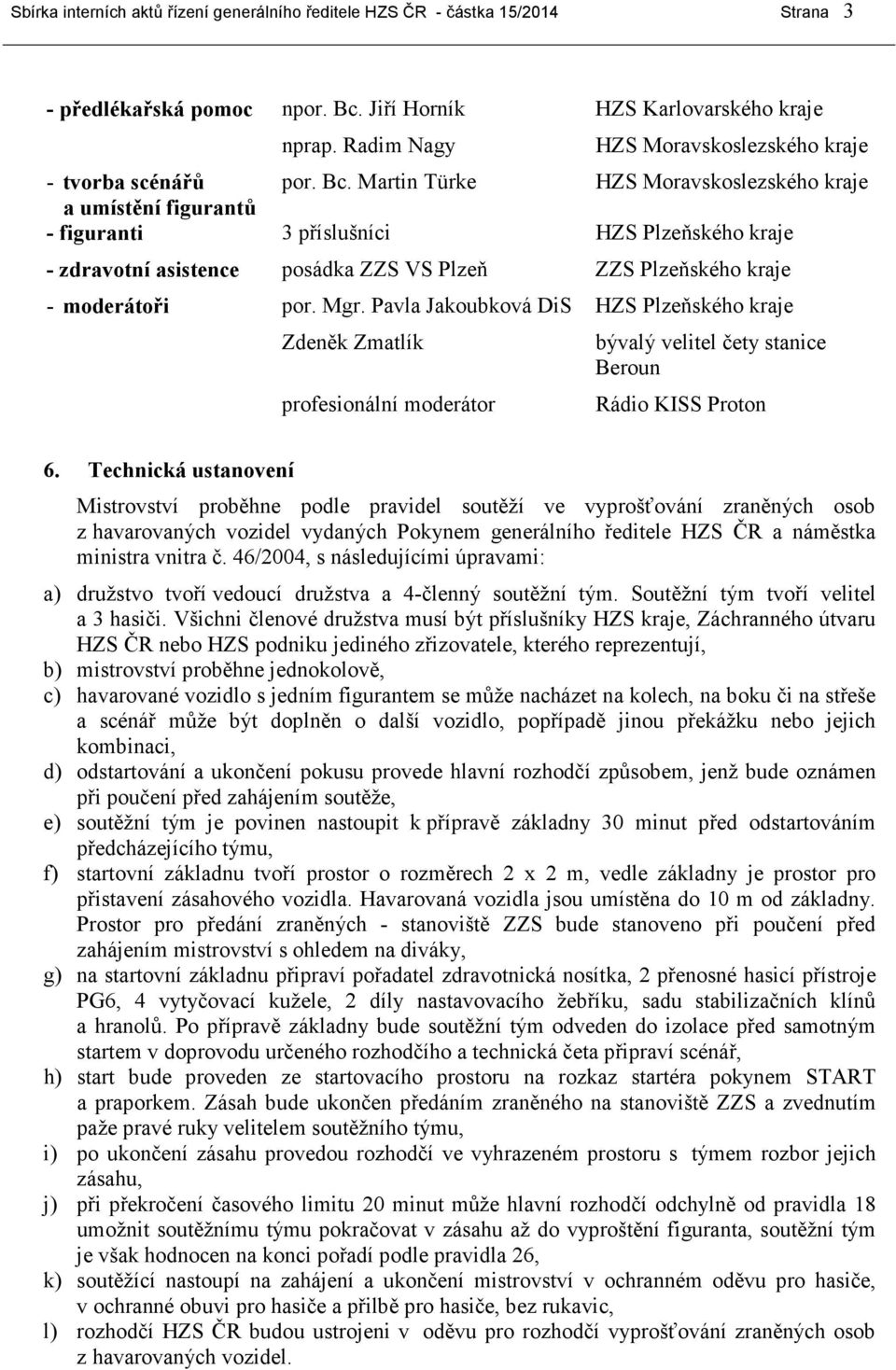 Martin Türke HZS Moravskoslezského kraje a umístění figurantů - figuranti 3 příslušníci HZS Plzeňského kraje - zdravotní asistence posádka ZZS VS Plzeň ZZS Plzeňského kraje - moderátoři por. Mgr.