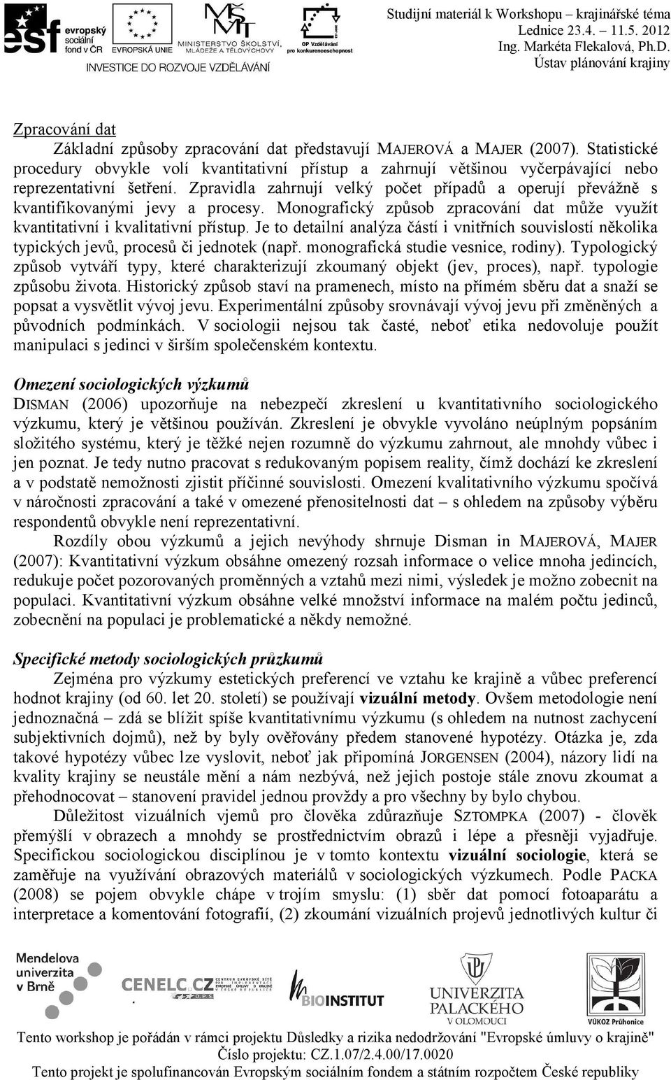 Zpravidla zahrnují velký počet případů a operují převážně s kvantifikovanými jevy a procesy. Monografický způsob zpracování dat může využít kvantitativní i kvalitativní přístup.