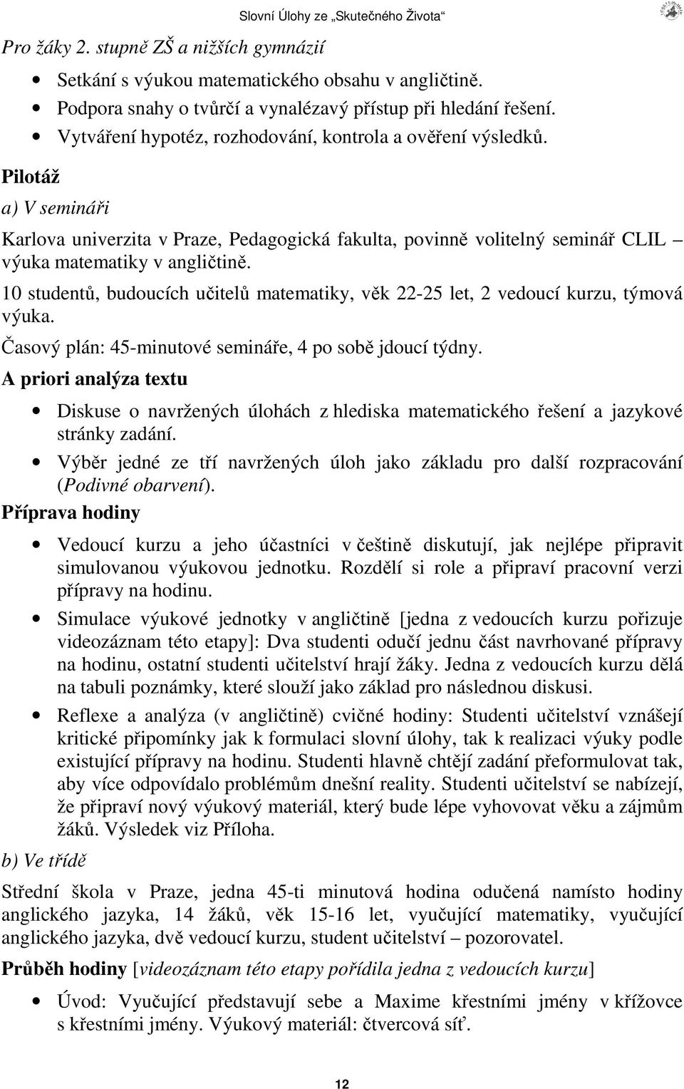 10 student, budoucích uitel matematiky, vk 22-25 let, 2 vedoucí kurzu, týmová výuka. asový plán: 45-minutové semináe, 4 po sob jdoucí týdny.