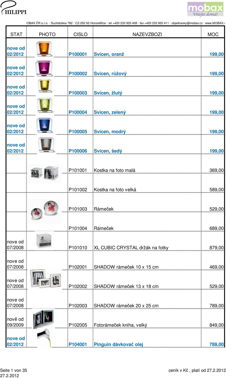 P101004 Rámeček 689,00 07/2008 P101010 XL CUBIC CRYSTAL držák na fotky 879,00 07/2008 P102001 SHADOW rámeček 10 x 15 cm 469,00 07/2008 P102002 SHADOW rámeček 13 x
