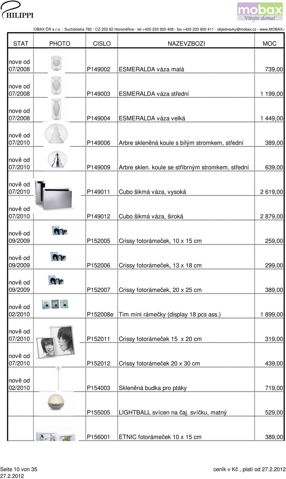 koule se stříbrným stromkem, střední 639,00 07/2010 P149011 Cubo šikmá váza, vysoká 2 619,00 07/2010 P149012 Cubo šikmá váza, široká 2 879,00 09/2009 P152005 Crissy fotorámeček, 10 x 15 cm 259,00