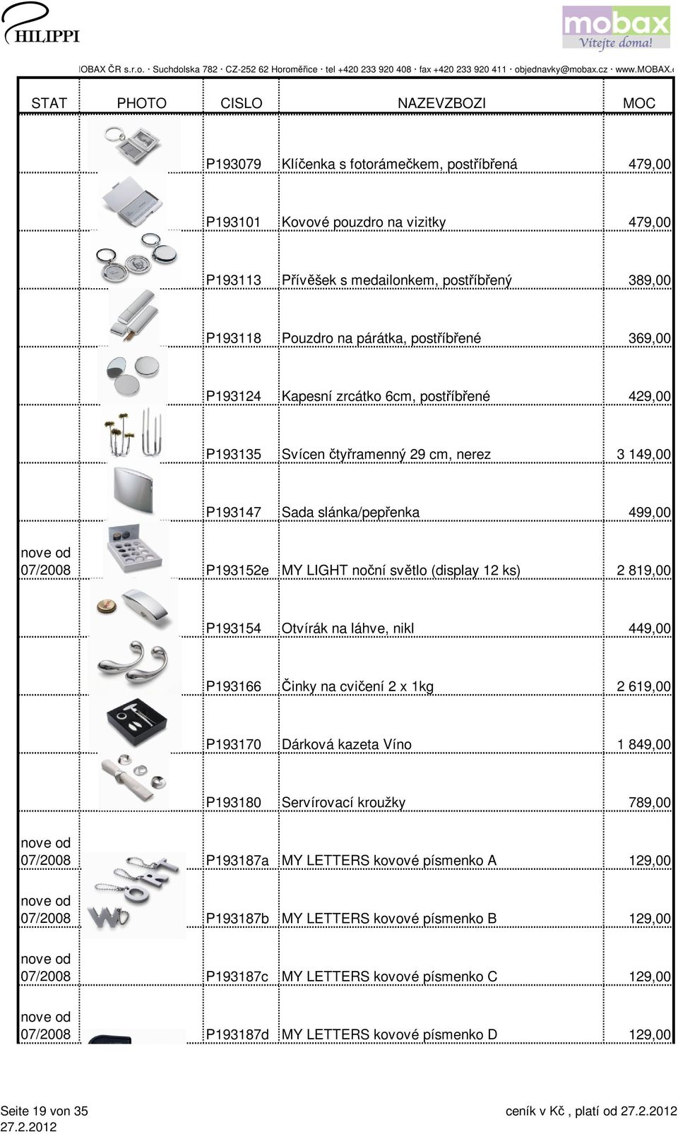 819,00 P193154 Otvírák na láhve, nikl 449,00 P193166 Činky na cvičení 2 x 1kg 2 619,00 P193170 Dárková kazeta Víno 1 849,00 P193180 Servírovací kroužky 789,00 07/2008 P193187a MY LETTERS
