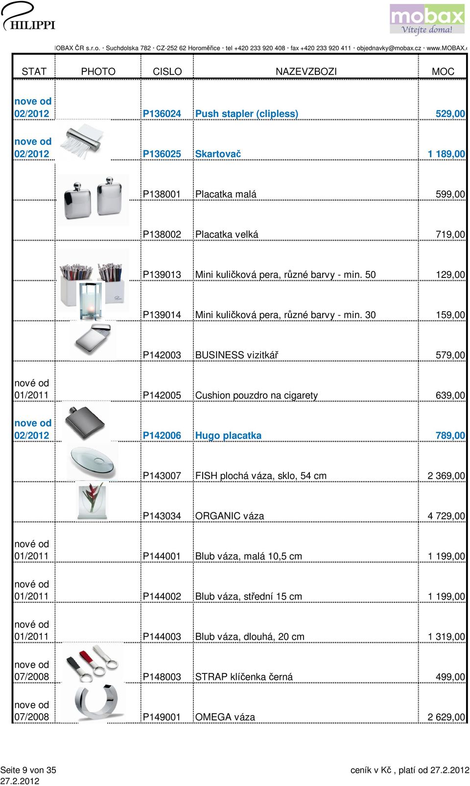 30 159,00 P142003 BUSINESS vizitkář 579,00 nové od 01/2011 P142005 Cushion pouzdro na cigarety 639,00 02/2012 P142006 Hugo placatka 789,00 P143007 FISH plochá váza, sklo, 54 cm 2
