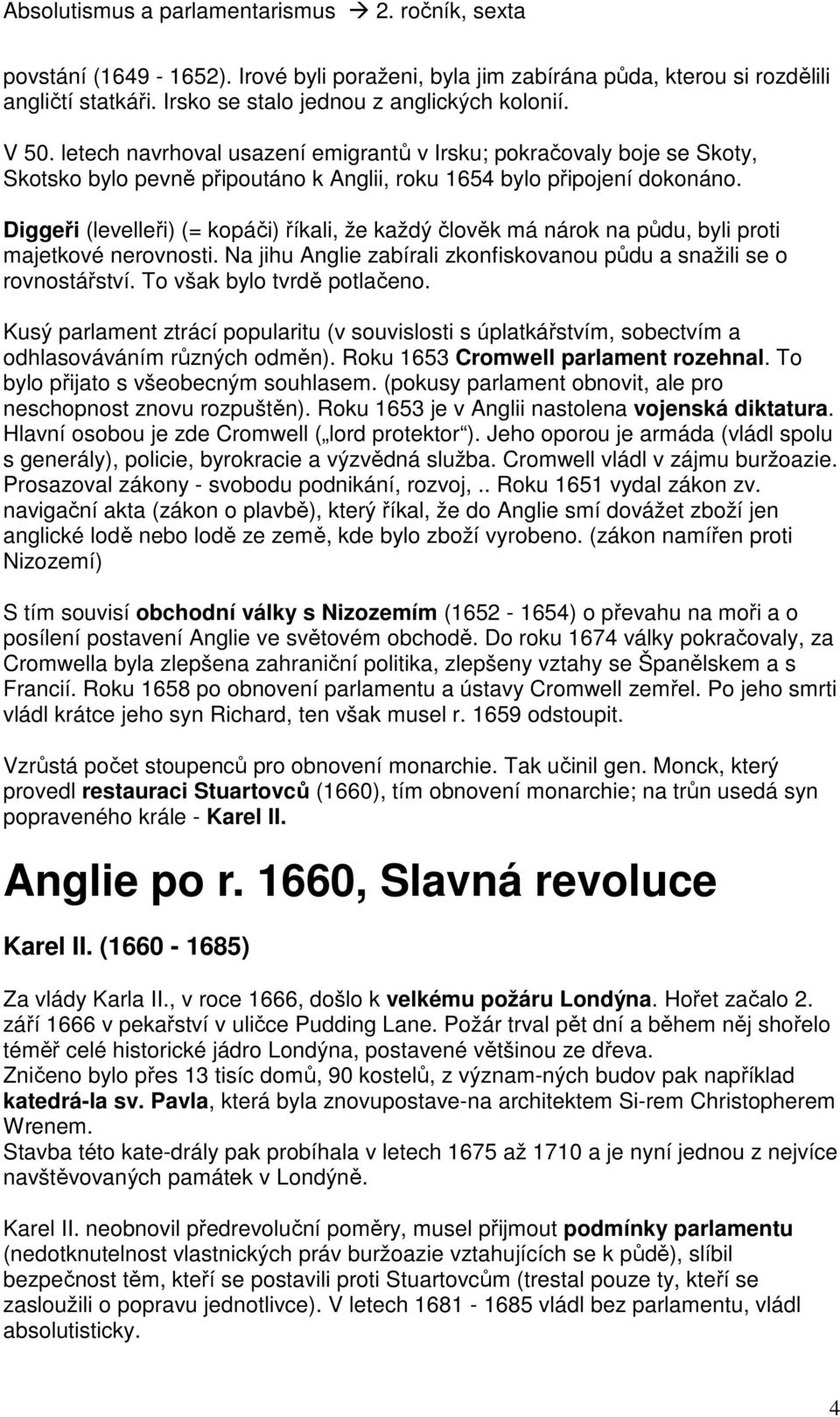 Diggeři (levelleři) (= kopáči) říkali, že každý člověk má nárok na půdu, byli proti majetkové nerovnosti. Na jihu Anglie zabírali zkonfiskovanou půdu a snažili se o rovnostářství.