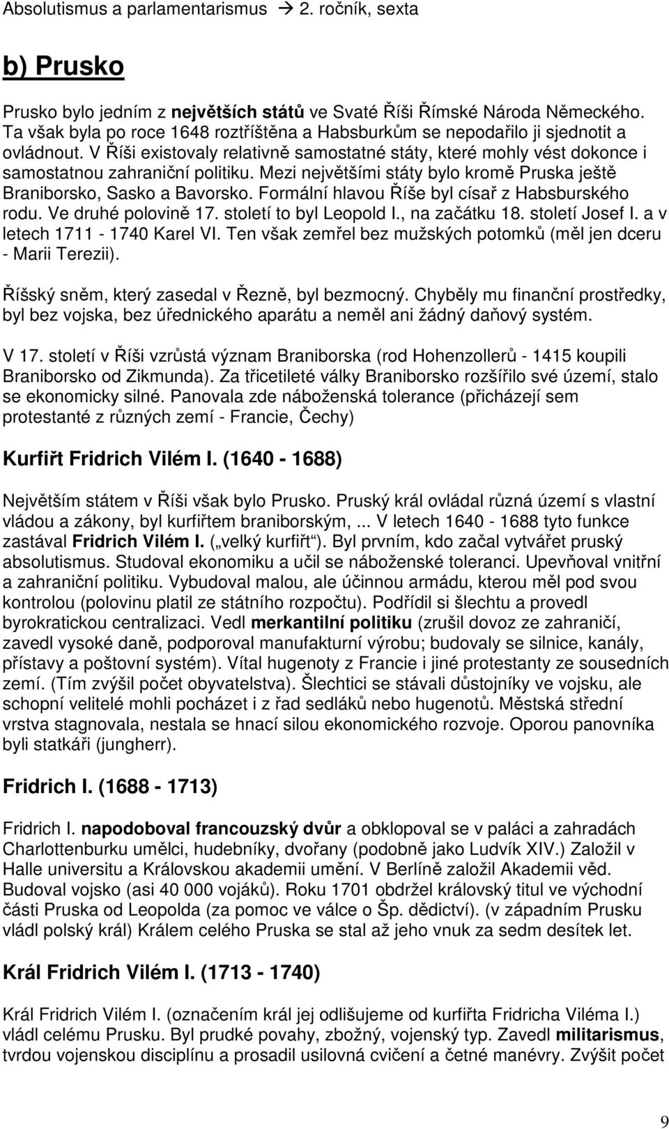 Formální hlavou Říše byl císař z Habsburského rodu. Ve druhé polovině 17. století to byl Leopold I., na začátku 18. století Josef I. a v letech 1711-1740 Karel VI.