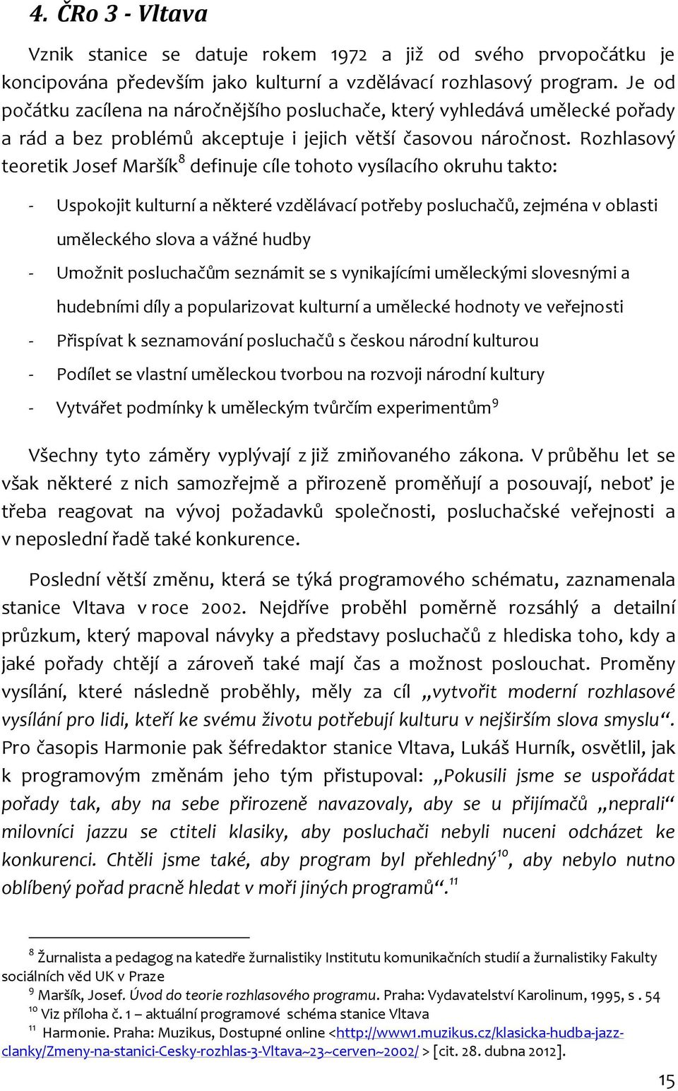 Rozhlasový teoretik Josef Maršík 8 definuje cíle tohoto vysílacího okruhu takto: - Uspokojit kulturní a některé vzdělávací potřeby posluchačů, zejména v oblasti uměleckého slova a vážné hudby -