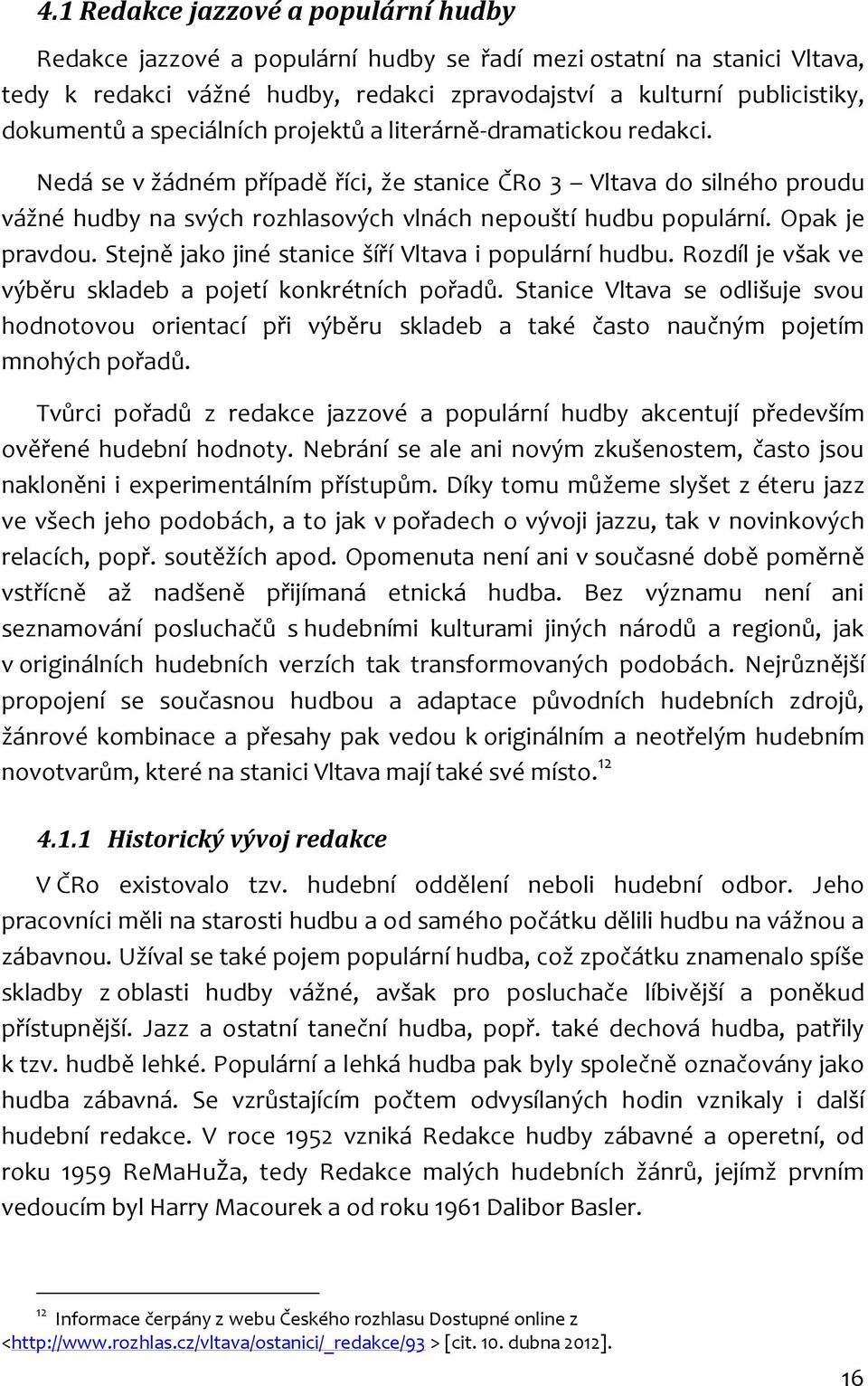 Opak je pravdou. Stejně jako jiné stanice šíří Vltava i populární hudbu. Rozdíl je však ve výběru skladeb a pojetí konkrétních pořadů.