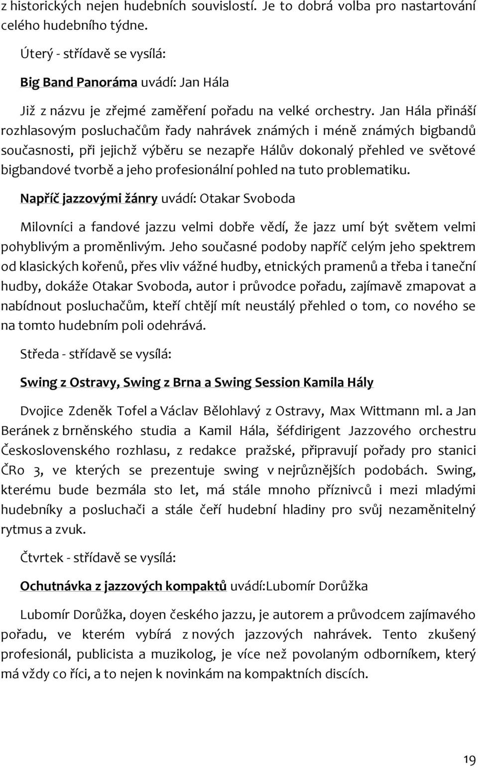 Jan Hála přináší rozhlasovým posluchačům řady nahrávek známých i méně známých bigbandů současnosti, při jejichž výběru se nezapře Hálův dokonalý přehled ve světové bigbandové tvorbě a jeho