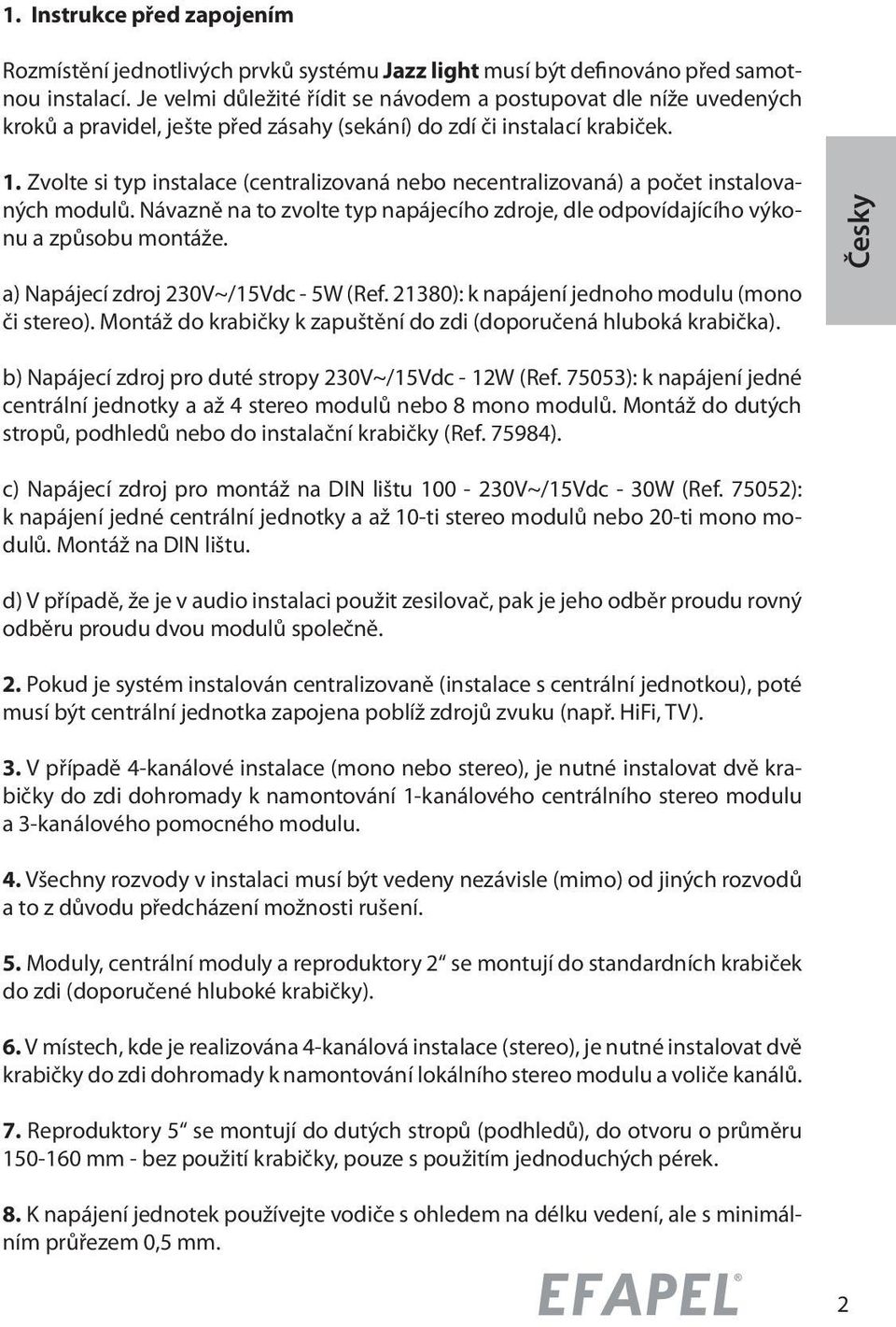 Zvolte si typ instalace (centralizovaná nebo necentralizovaná) a počet instalovaných modulů. Návazně na to zvolte typ napájecího zdroje, dle odpovídajícího výkonu a způsobu montáže.