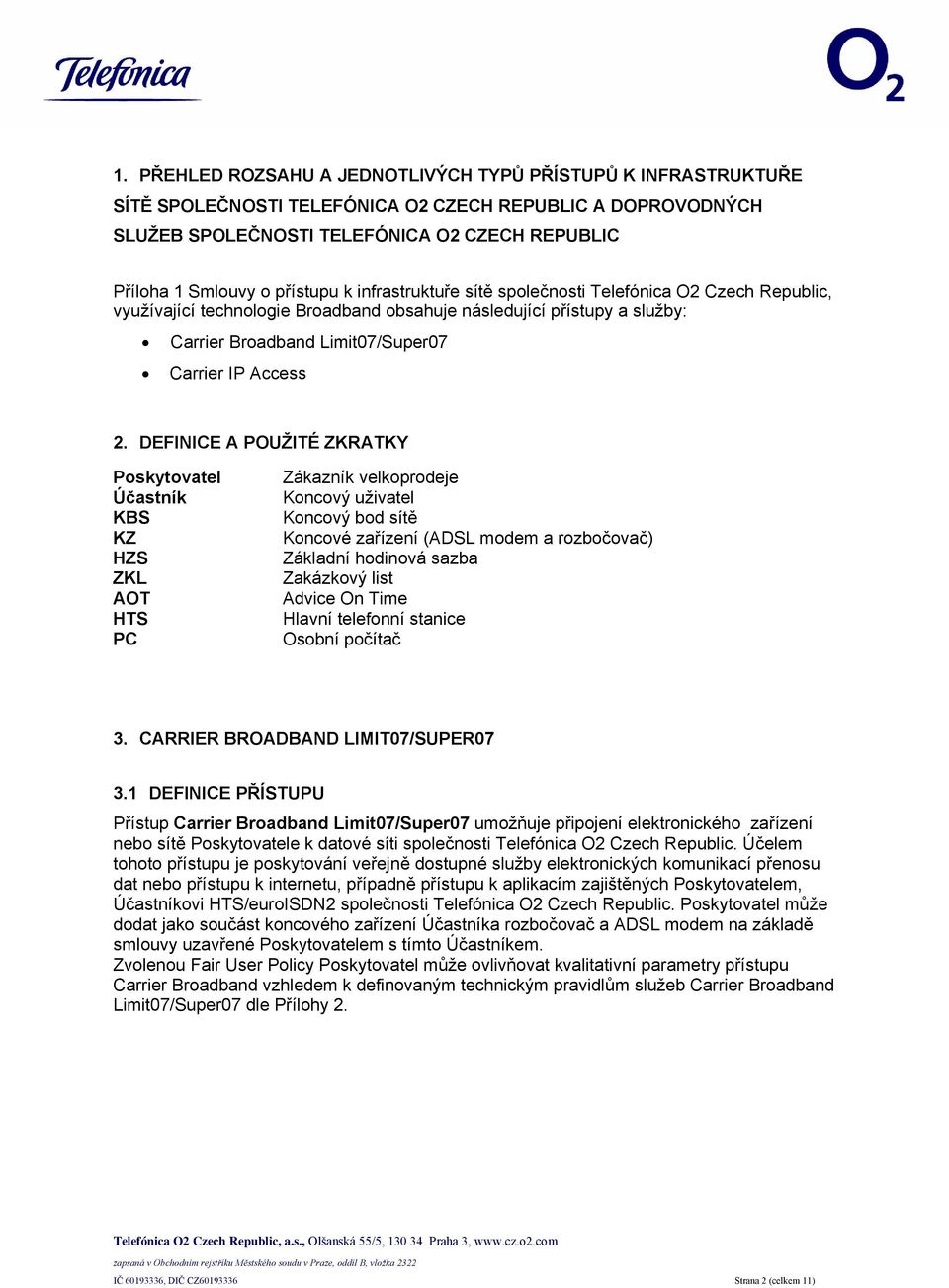 2. DEFINICE A POUŽITÉ ZKRATKY Poskytovatel Účastník KBS KZ HZS ZKL AOT HTS PC Zákazník velkoprodeje Koncový uživatel Koncový bod sítě Koncové zařízení (ADSL modem a rozbočovač) Základní hodinová