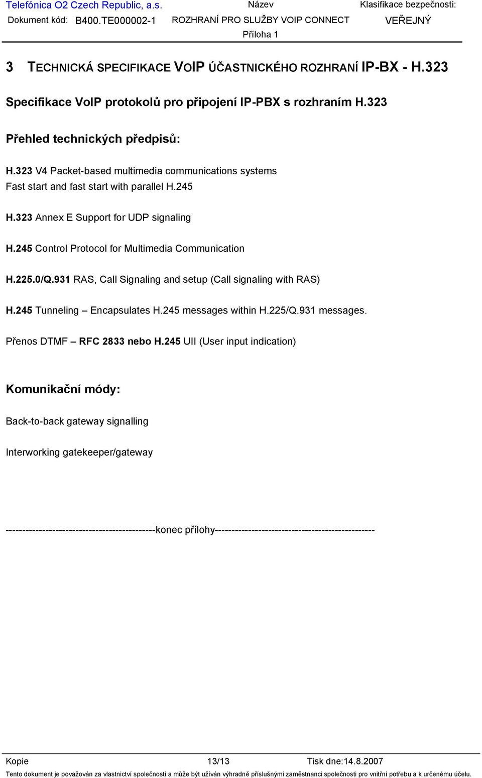 225.0/Q.931 RAS, Call Signaling and setup (Call signaling with RAS) H.245 Tunneling Encapsulates H.245 messages within H.225/Q.931 messages. Přenos DTMF RFC 2833 nebo H.