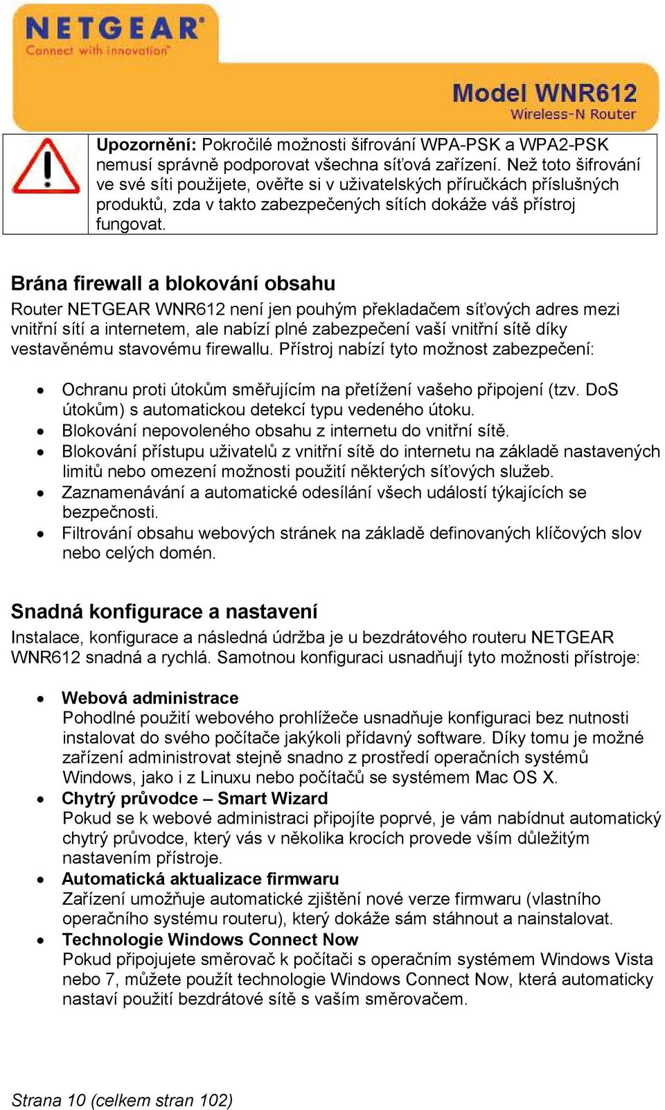 Brána firewall a blokování obsahu Router NETGEAR WNR612 není jen pouhým překladačem síťových adres mezi vnitřní sítí a internetem, ale nabízí plné zabezpečení vaší vnitřní sítě díky vestavěnému