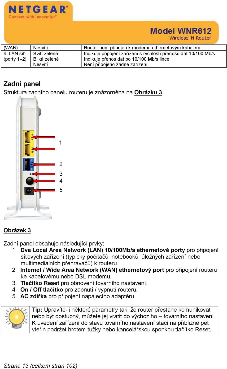 panel Struktura zadního panelu routeru je znázorněna na Obrázku 3. 1 2 3 4 5 Obrázek 3 Zadní panel obsahuje následující prvky: 1.