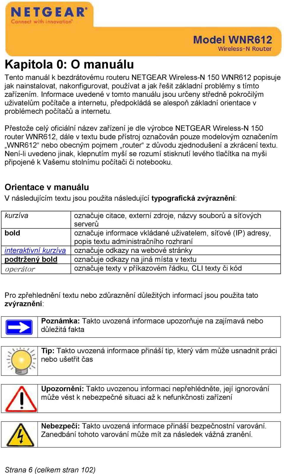 Přestože celý oficiální název zařízení je dle výrobce NETGEAR Wireless-N 150 router WNR612, dále v textu bude přístroj označován pouze modelovým označením WNR612 nebo obecným pojmem router z důvodu