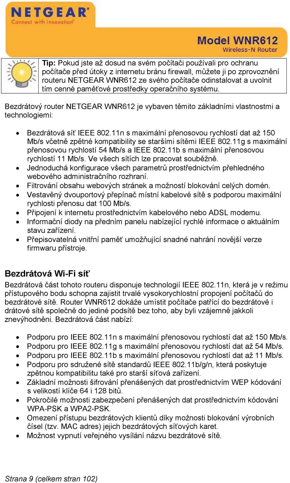 11n s maximální přenosovou rychlostí dat až 150 Mb/s včetně zpětné kompatibility se staršími sítěmi IEEE 802.11g s maximální přenosovou rychlostí 54 Mb/s a IEEE 802.