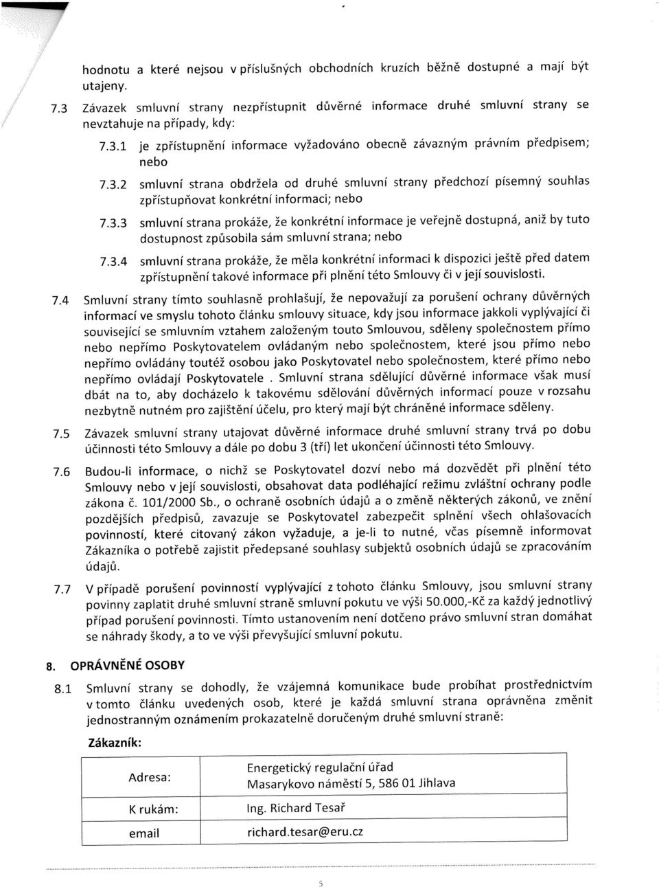 3.3 smluvní strana prokáže, že konkrétní informace je veřejně dostupná, aniž by tuto dostupnost způsobila sám smluvní strana; nebo 7.3.4 smluvní strana prokáže, že měla konkrétní informaci k dispozici ještě před datem zpřístupnění takové informace při plnění této Smlouvy či v její souvislosti.