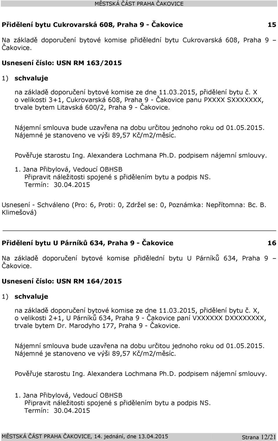 X o velikosti 3+1, Cukrovarská 608, Praha 9 - Čakovice panu PXXXX SXXXXXXX, trvale bytem Litavská 600/2, Praha 9 - Čakovice. Nájemní smlouva bude uzavřena na dobu určitou jednoho roku od 01.05.2015.