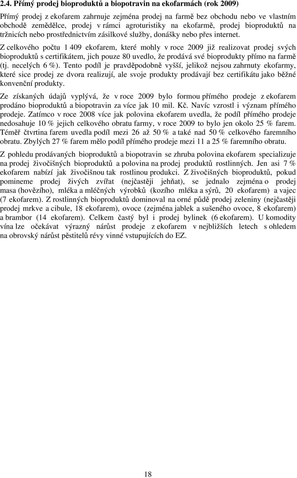 Z celkového počtu 1 409 ekofarem, které mohly v roce 2009 již realizovat prodej svých bioproduktů s certifikátem, jich pouze 80 uvedlo, že prodává své bioprodukty přímo na farmě (tj. necelých 6 %).