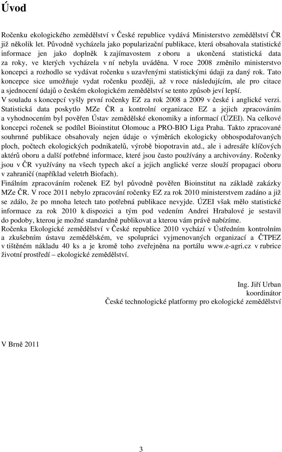 uváděna. V roce 2008 změnilo ministerstvo koncepci a rozhodlo se vydávat ročenku s uzavřenými statistickými údaji za daný rok.