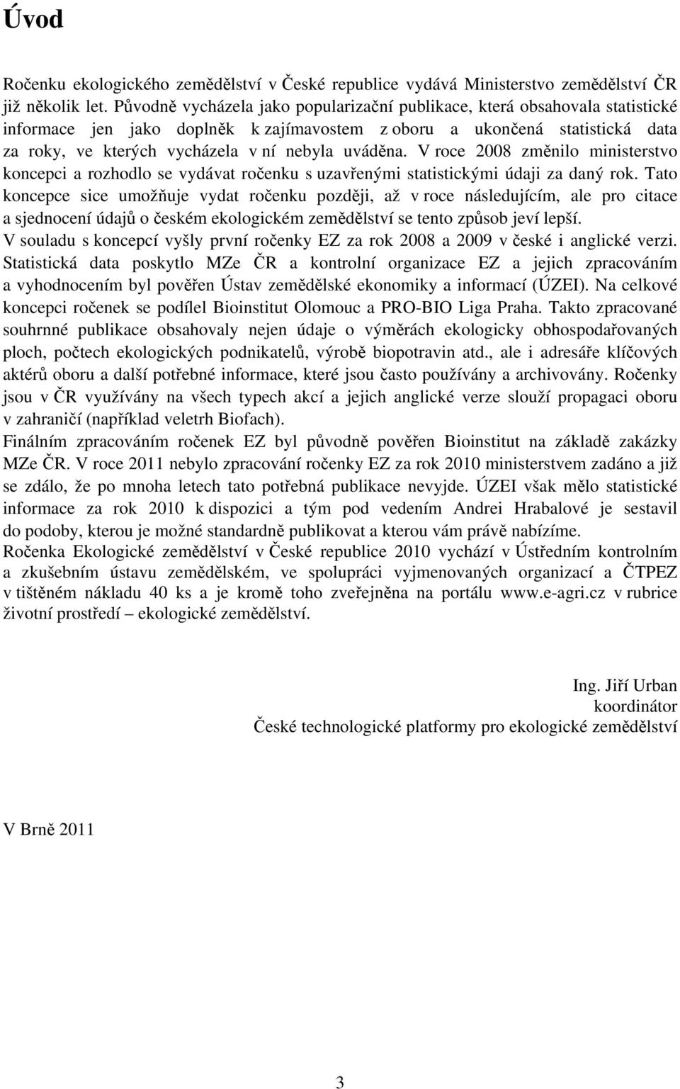 uváděna. V roce 2008 změnilo ministerstvo koncepci a rozhodlo se vydávat ročenku s uzavřenými statistickými údaji za daný rok.