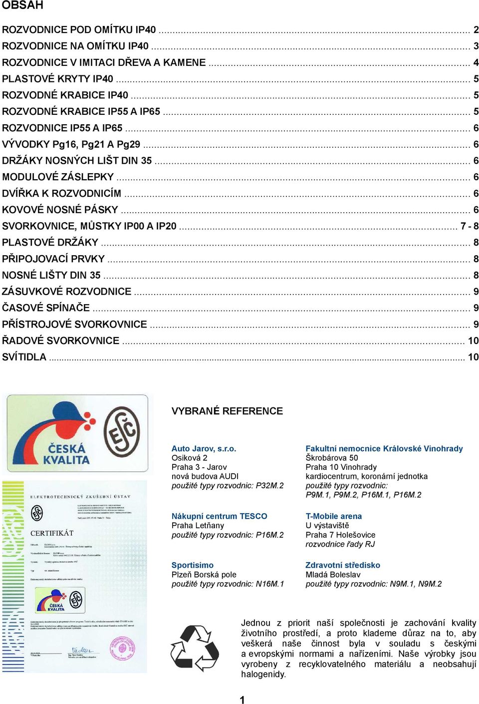 .. 8 PŘIPOJOVACÍ PRVKY... 8 NOSNÉ LIŠTY DIN 35... 8 ZÁSUVKOVÉ ROZVODNICE... 9 ČASOVÉ SPÍNAČE... 9 PŘÍSTROJOVÉ SVORKOVNICE... 9 ŘADOVÉ SVORKOVNICE... SVÍTIDLA... VYBRANÉ REFERENCE Auto 