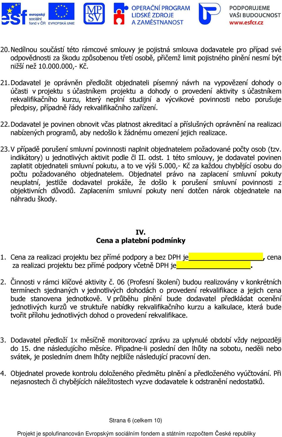 Dodavatel je oprávněn předložit objednateli písemný návrh na vypovězení dohody o účasti v projektu s účastníkem projektu a dohody o provedení aktivity s účastníkem rekvalifikačního kurzu, který